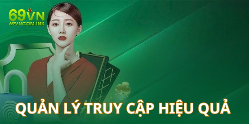 Chúng tôi áp dụng rất nhiều cơ chế giúp việc quản lý truy cập hội viên trở nên hiệu quả hơn bao giờ hết