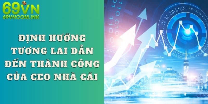 Định hướng tương lai dẫn đến thành công của CEO nhà cái