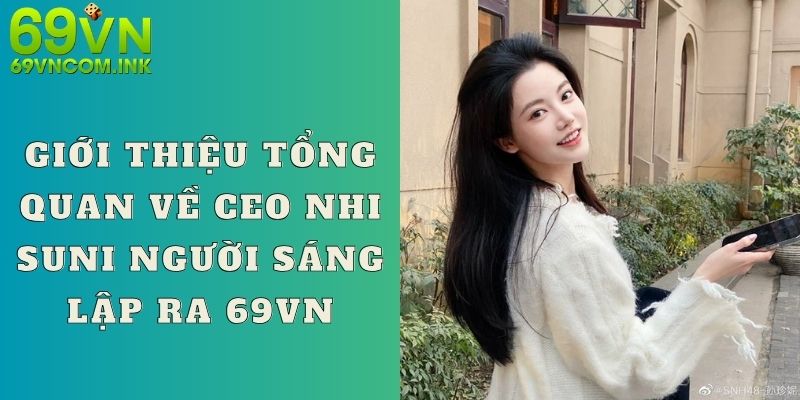 Giới thiệu tổng quan về CEO Nhi Suni người sáng lập ra 69VN