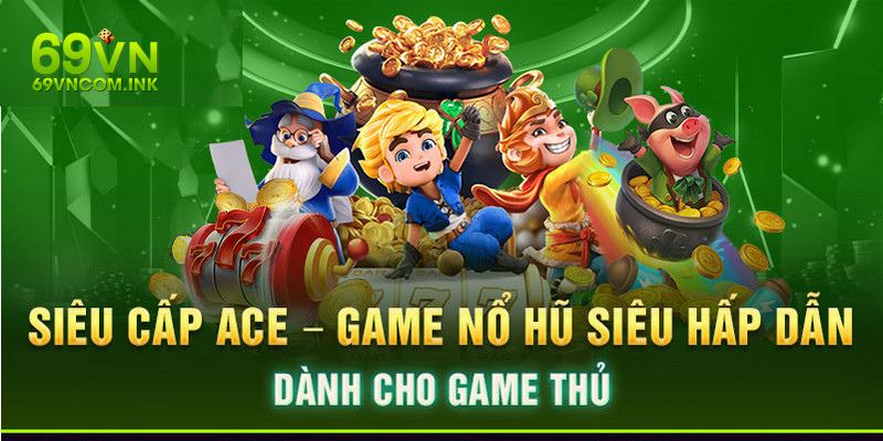 Trải nghiệm siêu slot đổi thưởng ACE đẳng cấp