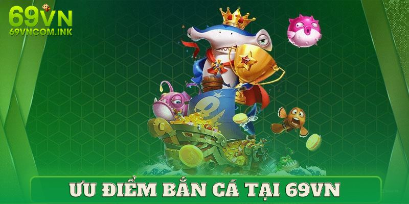 Ưu điểm nổi trội tạo nên sức hút game bắn cá tại 69VN