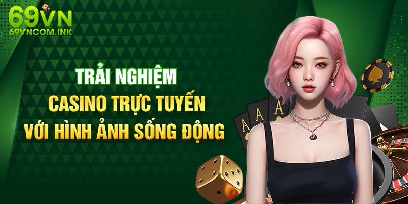 Tận hưởng nhiều ưu điểm vượt bậc chỉ có tại casino của 69VN